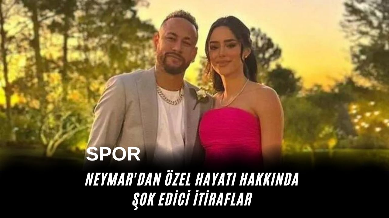 Neymar'dan özel hayatı hakkında şok edici itiraflar